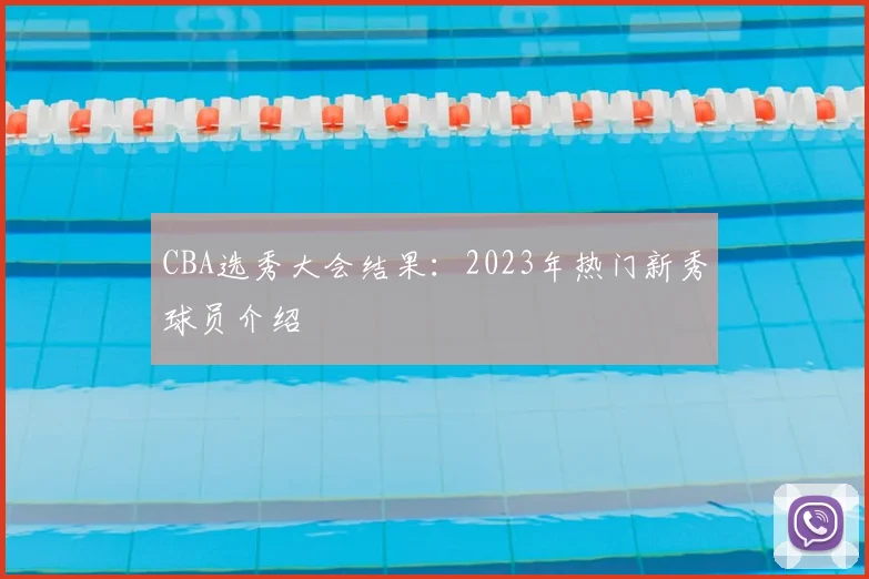 CBA选秀大会结果:2023年热门新秀球员介绍