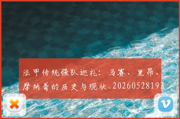 法甲传统强队巡礼:马赛、里昂、摩纳哥的历史与现状_20260528193420