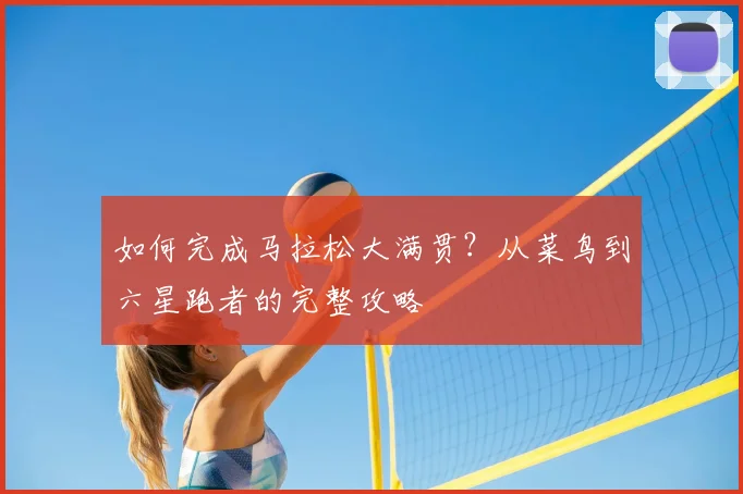 如何完成马拉松大满贯?从菜鸟到六星跑者的完整攻略