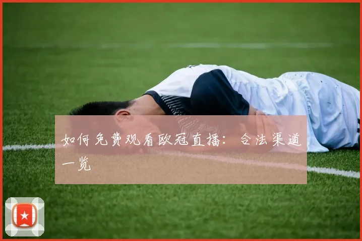 如何免费观看欧冠直播:合法渠道一览