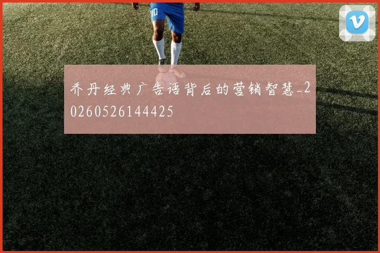 乔丹经典广告语背后的营销智慧_20260526144425