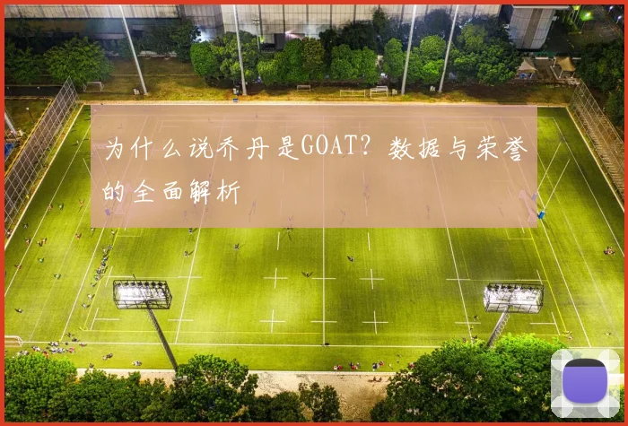 为什么说乔丹是GOAT?数据与荣誉的全面解析