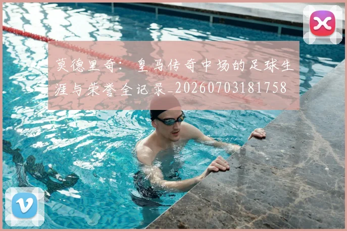 莫德里奇:皇马传奇中场的足球生涯与荣誉全记录_20260703181758