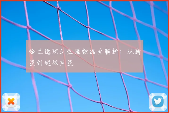 哈兰德职业生涯数据全解析：从新星到超级巨星