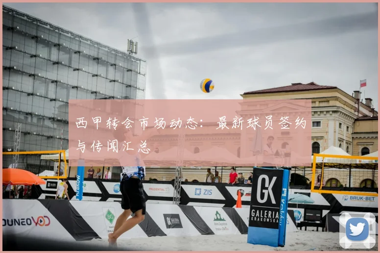 西甲转会市场动态:最新球员签约与传闻汇总