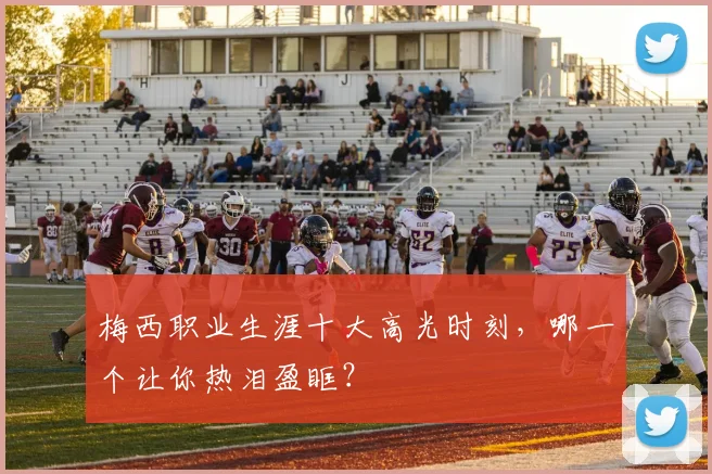 梅西职业生涯十大高光时刻,哪一个让你热泪盈眶?