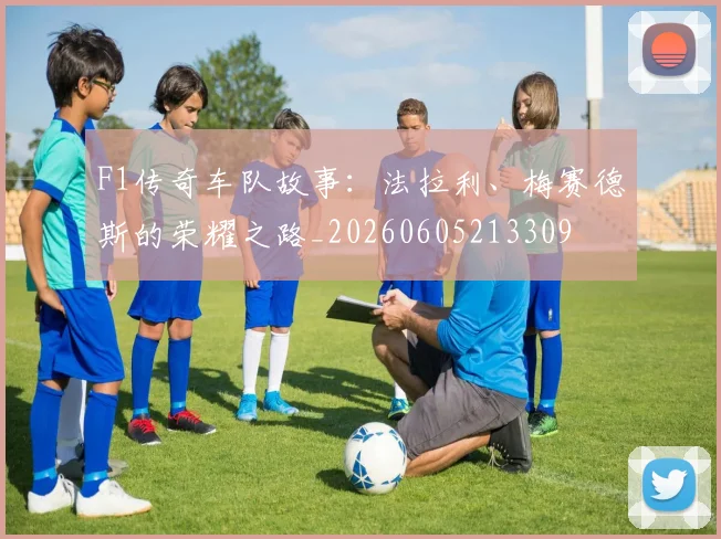 F1传奇车队故事:法拉利、梅赛德斯的荣耀之路_20260605213309