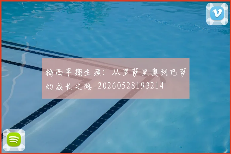 梅西早期生涯：从罗萨里奥到巴萨的成长之路_20260528193214