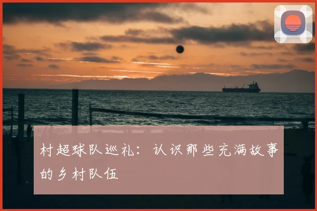 村超球队巡礼：认识那些充满故事的乡村队伍