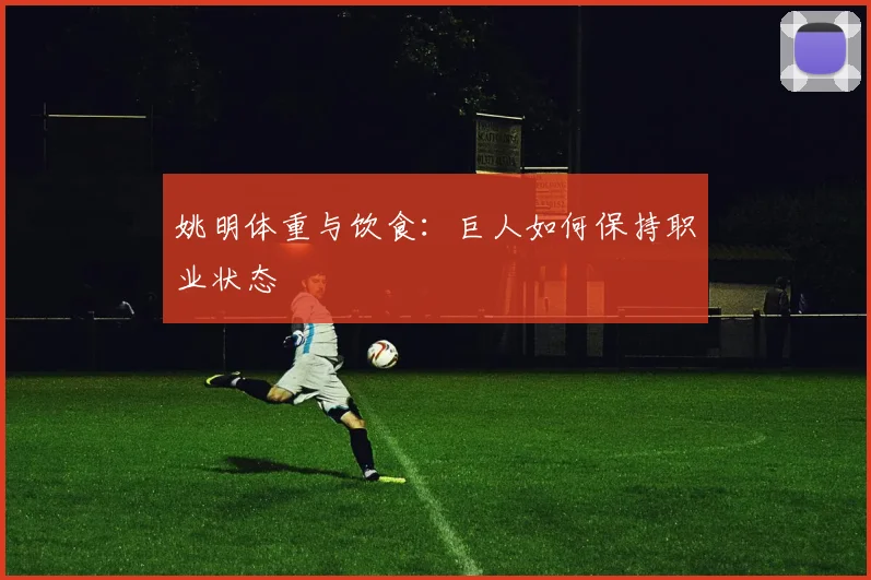 姚明体重与饮食:巨人如何保持职业状态
