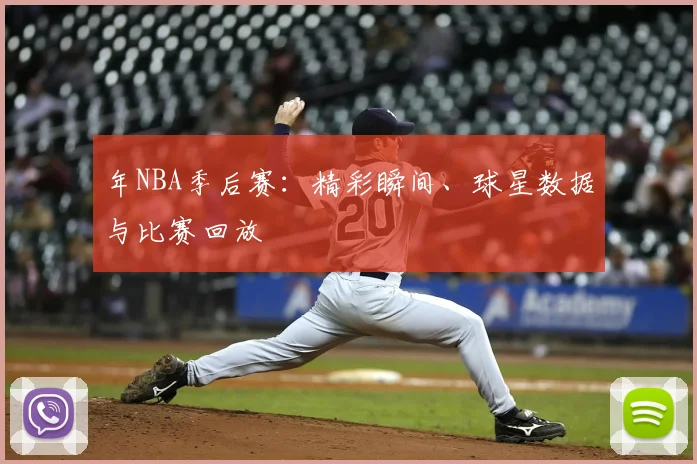 年NBA季后赛:精彩瞬间、球星数据与比赛回放
