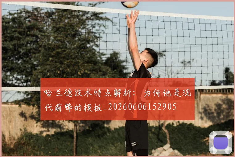 哈兰德技术特点解析:为何他是现代前锋的模板_20260606152905