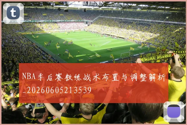 NBA季后赛教练战术布置与调整解析_20260605213539