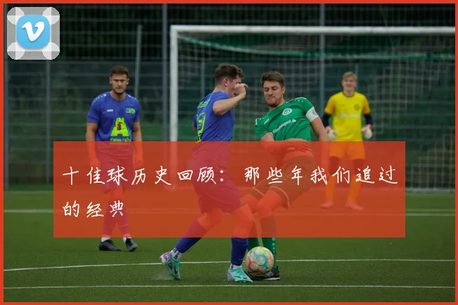 十佳球历史回顾:那些年我们追过的经典