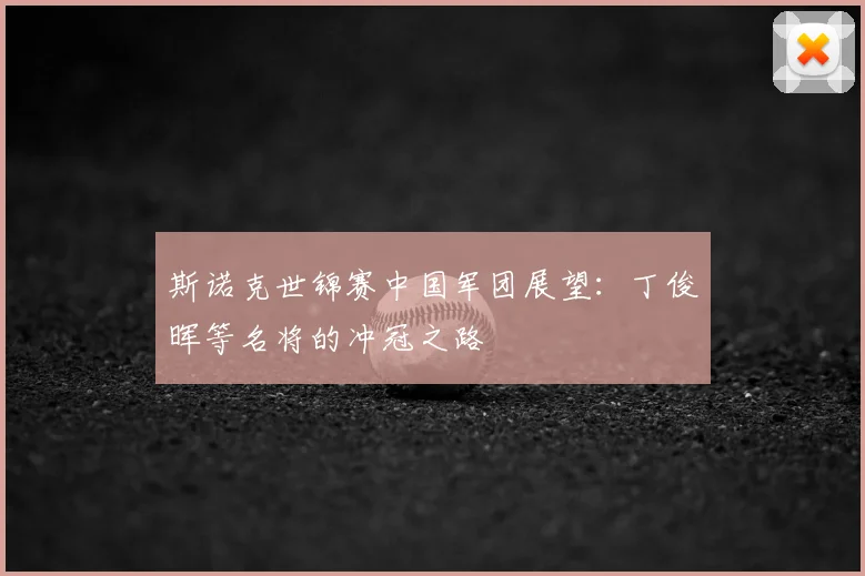 斯诺克世锦赛中国军团展望:丁俊晖等名将的冲冠之路