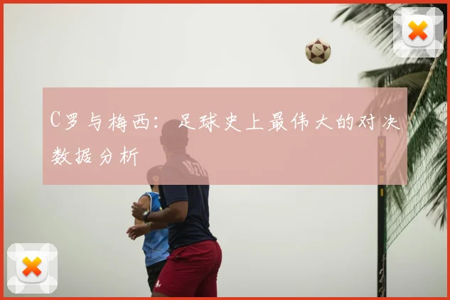 C罗与梅西:足球史上最伟大的对决数据分析