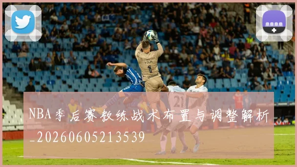 NBA季后赛教练战术布置与调整解析_20260605213539
