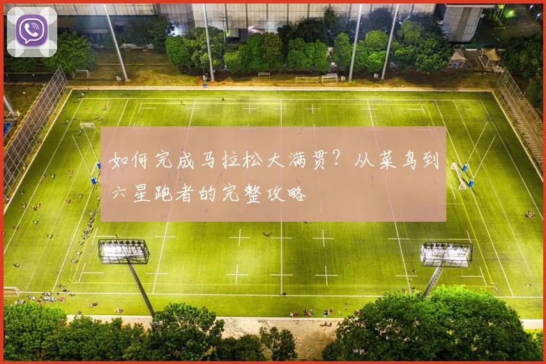 如何完成马拉松大满贯？从菜鸟到六星跑者的完整攻略