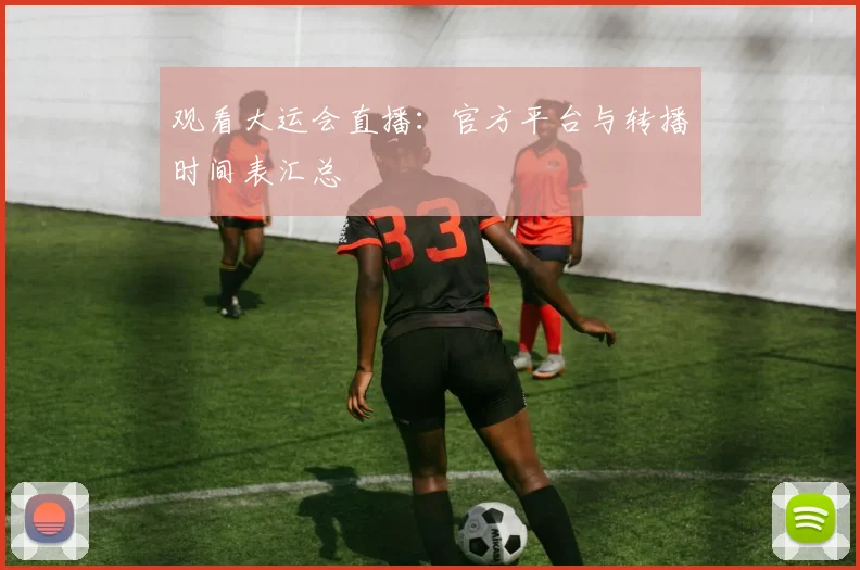 观看大运会直播：官方平台与转播时间表汇总