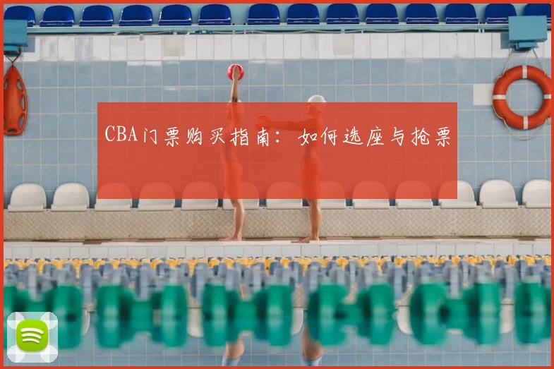 CBA门票购买指南:如何选座与抢票