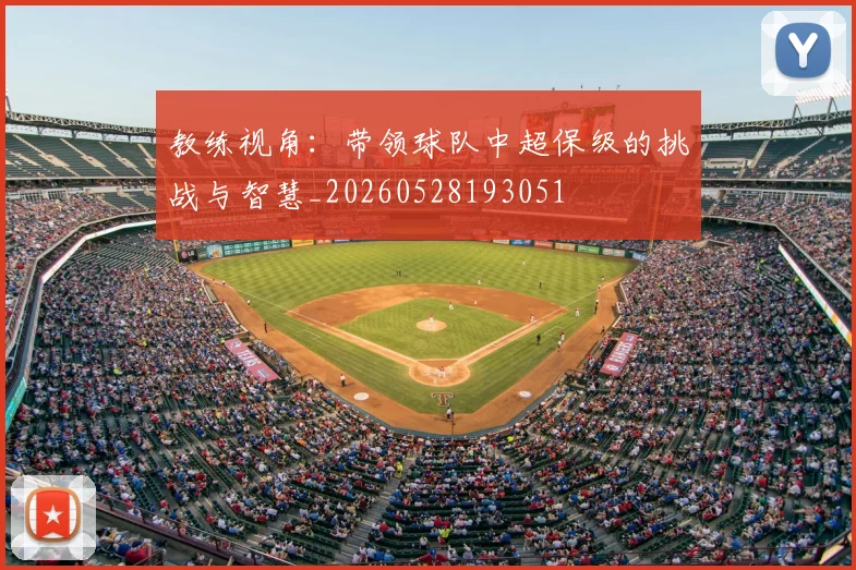 教练视角:带领球队中超保级的挑战与智慧_20260528193051